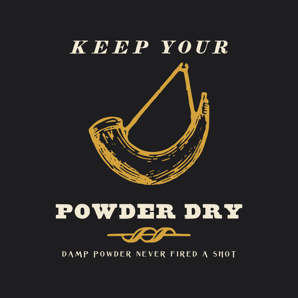 KEEP YOUR in cream italic capitals over a brass engraving of a curved powder horn, then POWDER DRY in heavy cream capitals, a brass crossed-wave rule and DAMP POWDER NEVER FIRED A SHOT.